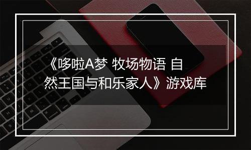 《哆啦A梦 牧场物语 自然王国与和乐家人》游戏库