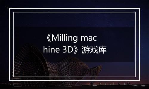 《Milling machine 3D》游戏库
