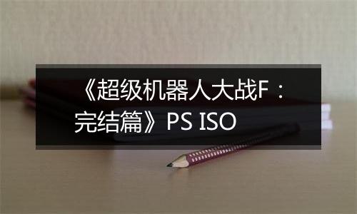 《超级机器人大战F：完结篇》PS ISO