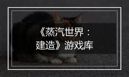 《蒸汽世界：建造》游戏库
