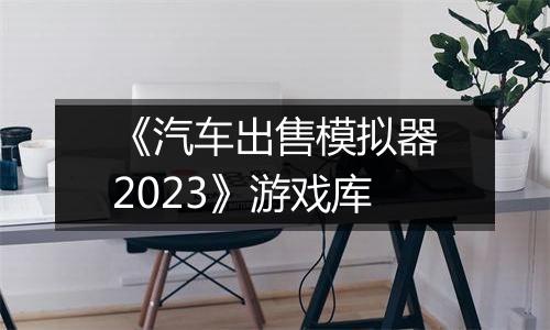 《汽车出售模拟器2023》游戏库