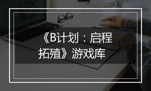 《B计划：启程拓殖》游戏库