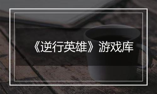 《逆行英雄》游戏库