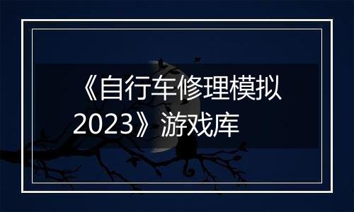 《自行车修理模拟2023》游戏库