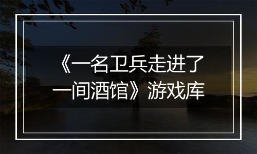 《一名卫兵走进了一间酒馆》游戏库