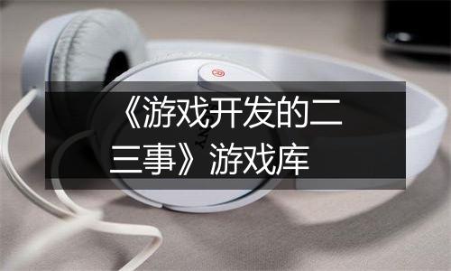 《游戏开发的二三事》游戏库