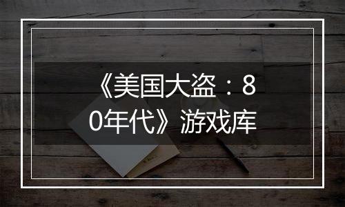《美国大盗：80年代》游戏库