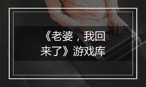 《老婆，我回来了》游戏库