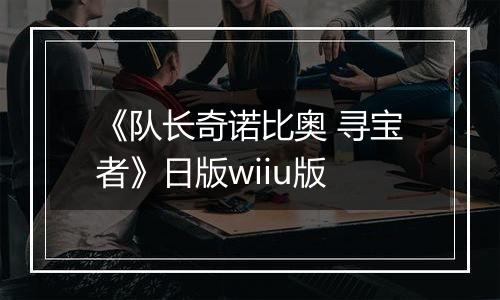 《队长奇诺比奥 寻宝者》日版wiiu版