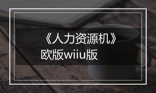 《人力资源机》欧版wiiu版