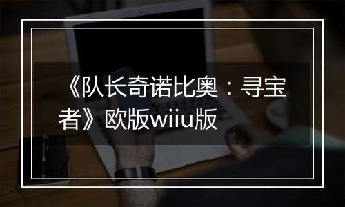 《队长奇诺比奥：寻宝者》欧版wiiu版