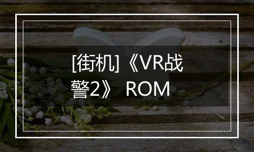 [街机]《VR战警2》 ROM