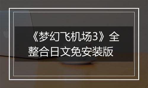 《梦幻飞机场3》全整合日文免安装版