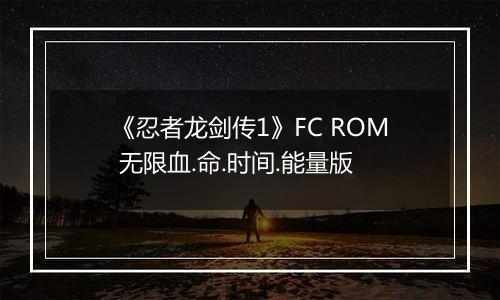 《忍者龙剑传1》FC ROM 无限血.命.时间.能量版