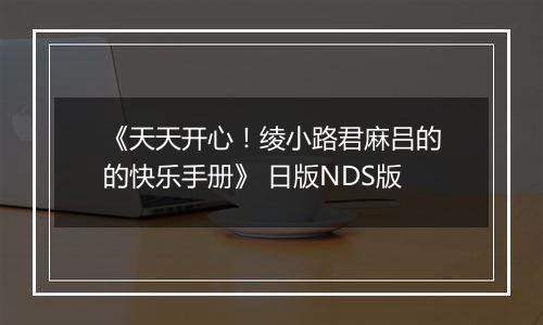 《天天开心！绫小路君麻吕的的快乐手册》 日版NDS版