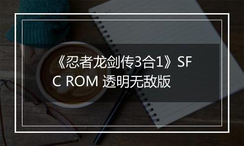 《忍者龙剑传3合1》SFC ROM 透明无敌版