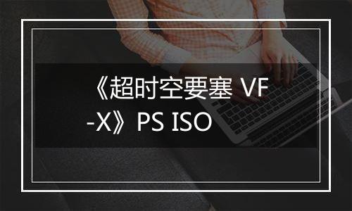 《超时空要塞 VF-X》PS ISO