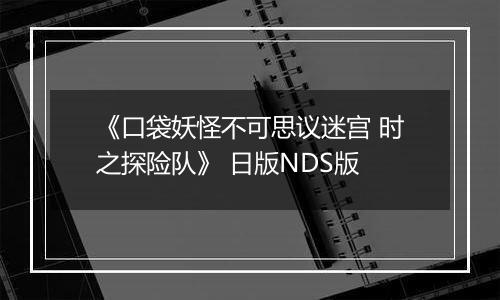 《口袋妖怪不可思议迷宫 时之探险队》 日版NDS版