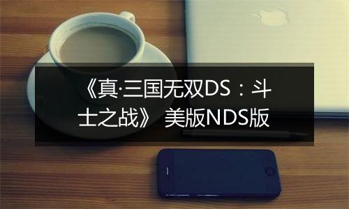 《真·三国无双DS：斗士之战》 美版NDS版