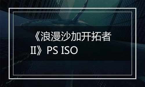 《浪漫沙加开拓者 II》PS ISO