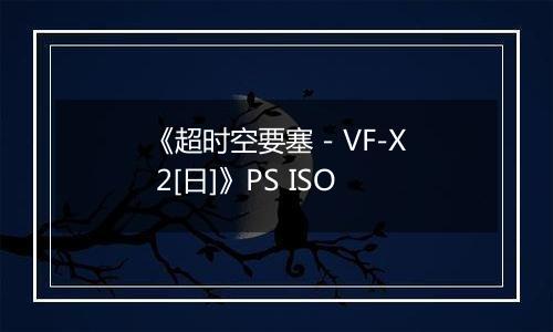 《超时空要塞 - VF-X 2[日]》PS ISO