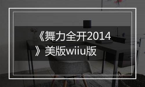 《舞力全开2014》美版wiiu版