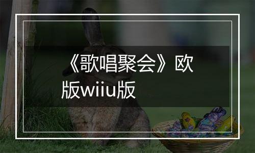《歌唱聚会》欧版wiiu版