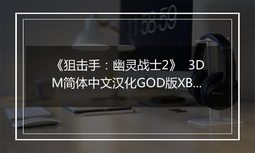 《狙击手：幽灵战士2》  3DM简体中文汉化GOD版XBOX360版