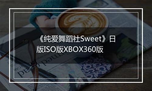 《纯爱舞蹈社Sweet》日版ISO版XBOX360版