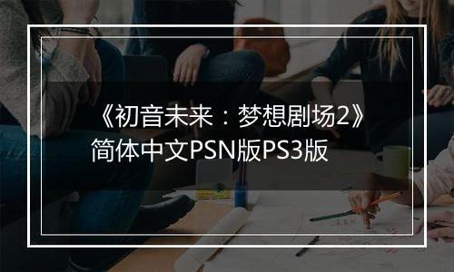《初音未来：梦想剧场2》简体中文PSN版PS3版
