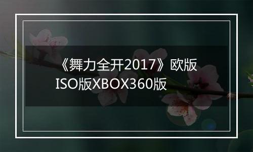 《舞力全开2017》欧版ISO版XBOX360版