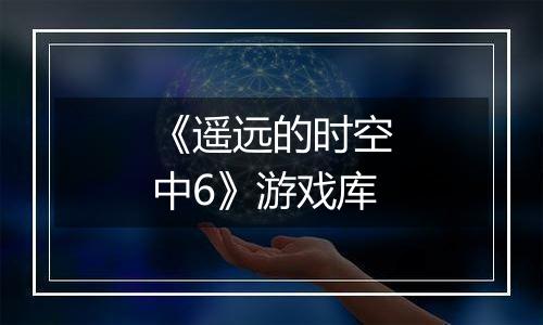 《遥远的时空中6》游戏库