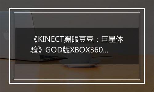 《KINECT黑眼豆豆：巨星体验》GOD版XBOX360版