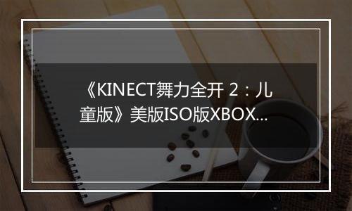 《KINECT舞力全开 2：儿童版》美版ISO版XBOX360版