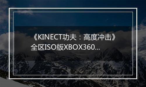 《KINECT功夫：高度冲击》全区ISO版XBOX360版